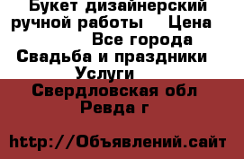 Букет дизайнерский ручной работы. › Цена ­ 5 000 - Все города Свадьба и праздники » Услуги   . Свердловская обл.,Ревда г.